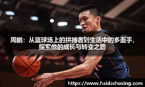 周鹏：从篮球场上的拼搏者到生活中的多面手，探索他的成长与转变之路