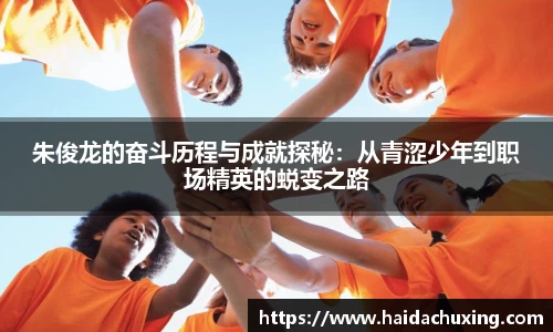 朱俊龙的奋斗历程与成就探秘：从青涩少年到职场精英的蜕变之路