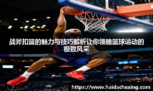 战斧扣篮的魅力与技巧解析让你领略篮球运动的极致风采