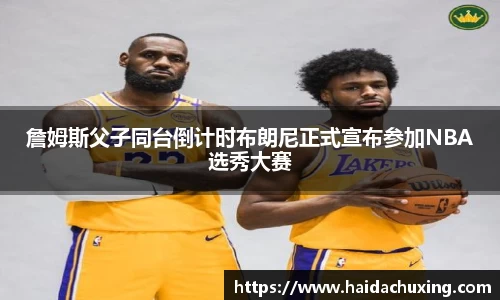 詹姆斯父子同台倒计时布朗尼正式宣布参加NBA选秀大赛